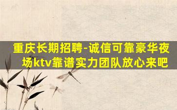 重庆长期招聘-诚信可靠豪华夜场ktv靠谱实力团队放心来吧